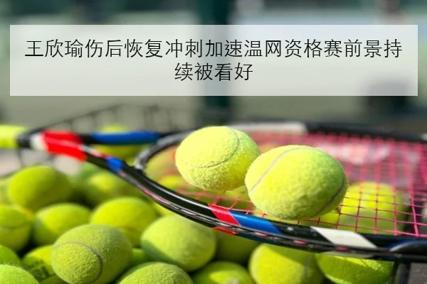 王欣瑜伤后恢复冲刺加速温网资格赛前景持续被看好